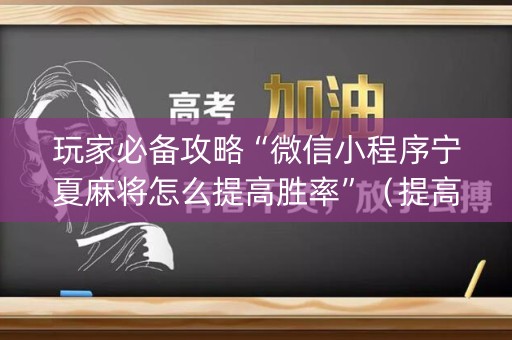 玩家必备攻略“微信小程序宁夏麻将怎么提高胜率”（提高胜率软件)