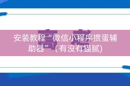 安装教程“微信小程序掼蛋辅助器”（有没有猫腻)