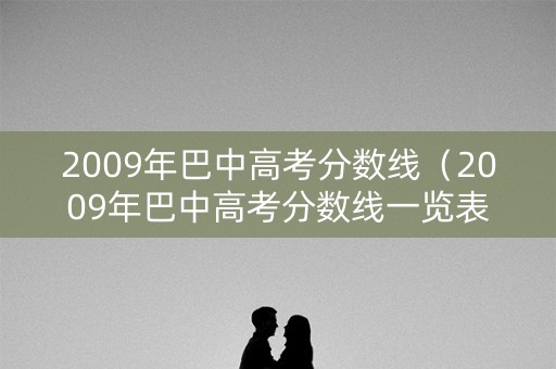 2009年巴中高考分数线（2009年巴中高考分数线一览表）