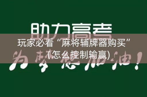 玩家必看“麻将辅牌器购买”（怎么控制输赢)