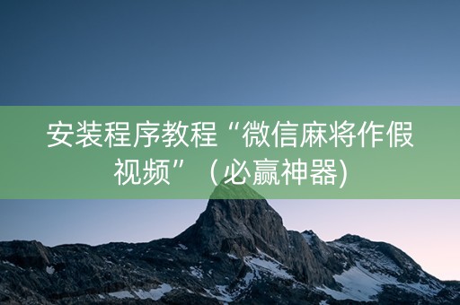 安装程序教程“微信麻将作假视频”（必赢神器)