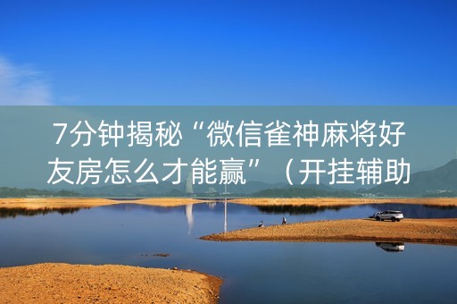 7分钟揭秘“微信雀神麻将好友房怎么才能赢”（开挂辅助器脚本)