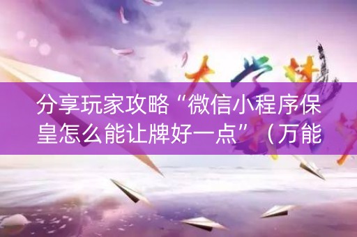 分享玩家攻略“微信小程序保皇怎么能让牌好一点”（万能开挂神器)