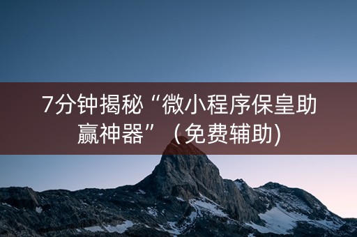 7分钟揭秘“微小程序保皇助赢神器”（免费辅助)