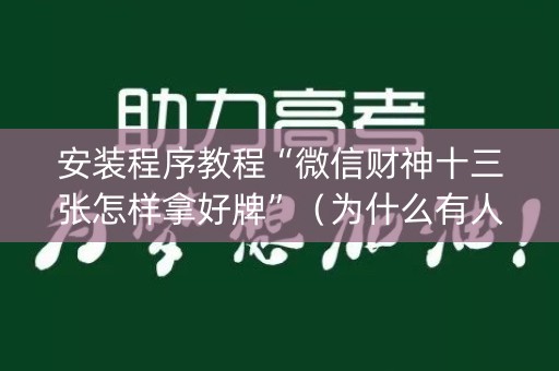 安装程序教程“微信财神十三张怎样拿好牌”（为什么有人一直赢)