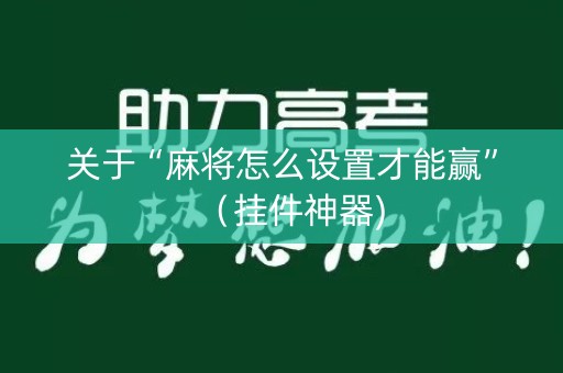 关于“麻将怎么设置才能赢”（挂件神器)