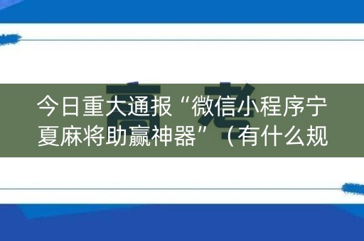 今日重大通报“微信小程序宁夏麻将助赢神器”（有什么规律)