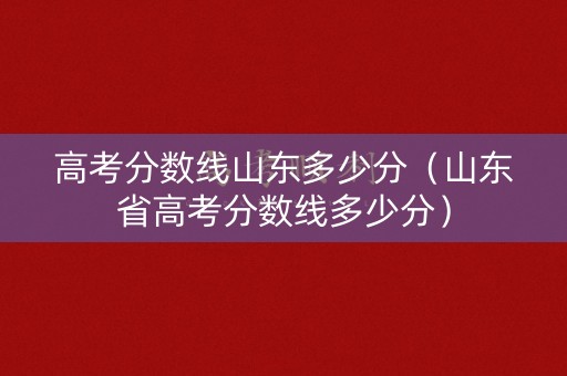 高考分数线山东多少分（山东省高考分数线多少分）