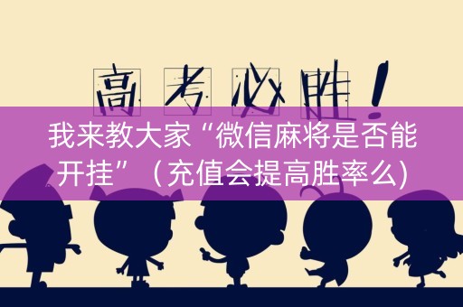 我来教大家“微信麻将是否能开挂”（充值会提高胜率么)