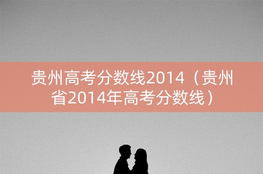 贵州高考分数线2014（贵州省2014年高考分数线）