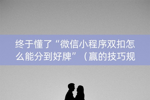 终于懂了“微信小程序双扣怎么能分到好牌”（赢的技巧规律)