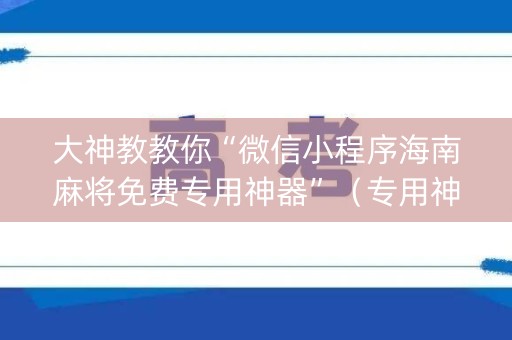 大神教教你“微信小程序海南麻将免费专用神器”（专用神器下载)