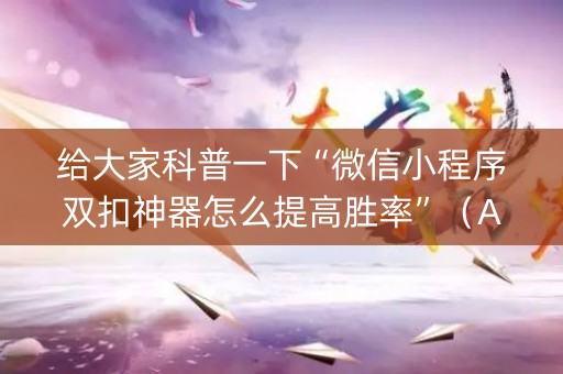 给大家科普一下“微信小程序双扣神器怎么提高胜率”（AI辅助胡牌规则)