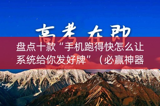 盘点十款“手机跑得快怎么让系统给你发好牌”（必赢神器)
