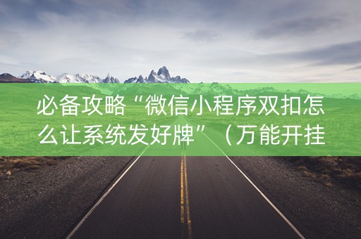 必备攻略“微信小程序双扣怎么让系统发好牌”（万能开挂神器)
