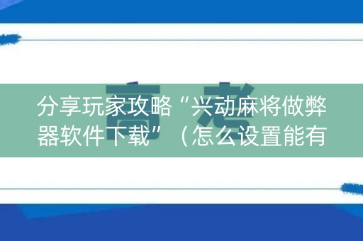 分享玩家攻略“兴动麻将做弊器软件下载”（怎么设置能有好牌)