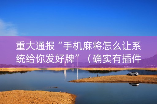 重大通报“手机麻将怎么让系统给你发好牌”（确实有插件吗)