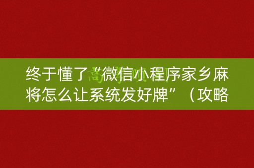 终于懂了“微信小程序家乡麻将怎么让系统发好牌”（攻略插件)