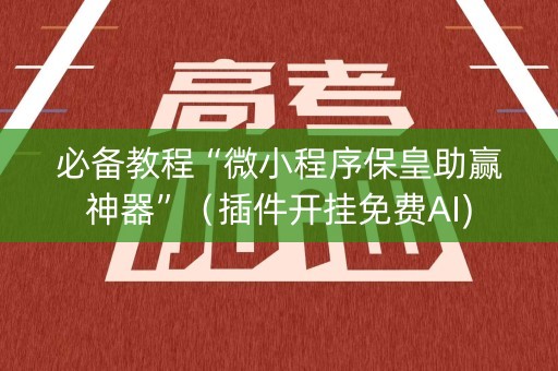 必备教程“微小程序保皇助赢神器”（插件开挂免费AI)