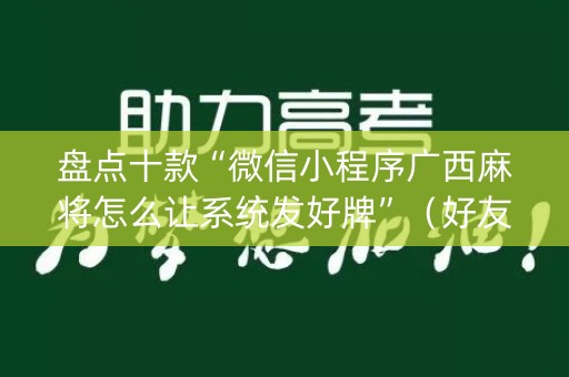 盘点十款“微信小程序广西麻将怎么让系统发好牌”（好友房怎么才能赢)