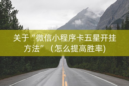 关于“微信小程序卡五星开挂方法”（怎么提高胜率)