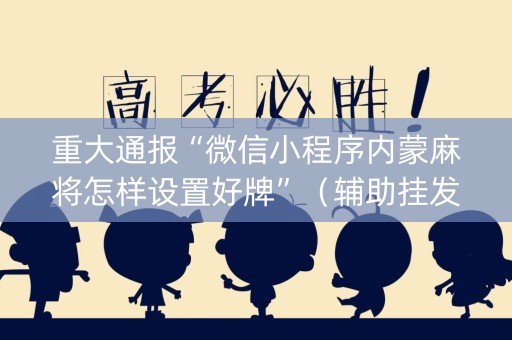 重大通报“微信小程序内蒙麻将怎样设置好牌”（辅助挂发牌规律)