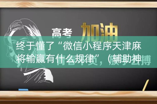终于懂了“微信小程序天津麻将输赢有什么规律”（辅助神器免费)