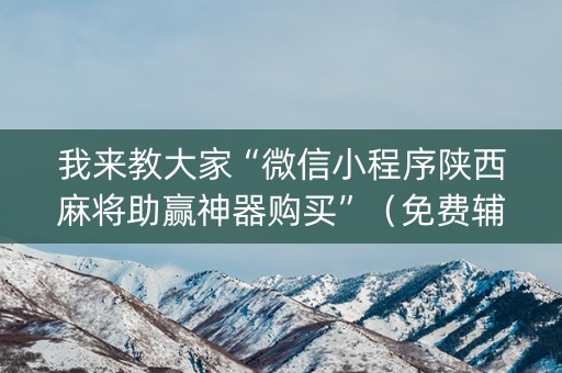 我来教大家“微信小程序陕西麻将助赢神器购买”（免费辅助)