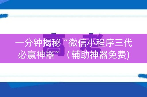 一分钟揭秘“微信小程序三代必赢神器”（辅助神器免费)