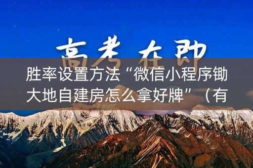 胜率设置方法“微信小程序锄大地自建房怎么拿好牌”（有什么诀窍)