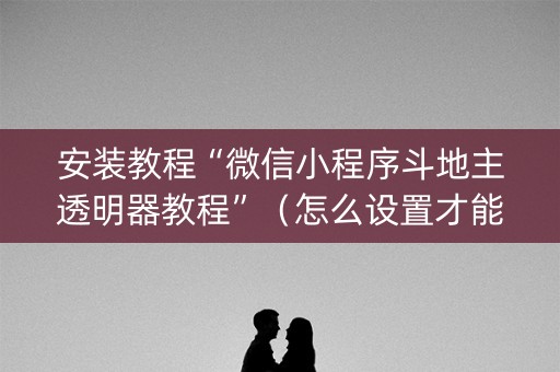 安装教程“微信小程序斗地主透明器教程”（怎么设置才能赢)