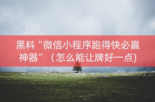 黑料“微信小程序跑得快必赢神器”（怎么能让牌好一点)