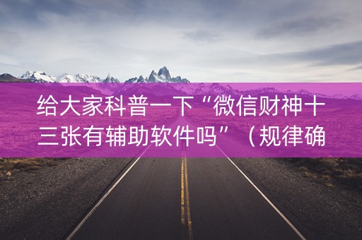 给大家科普一下“微信财神十三张有辅助软件吗”（规律确实有挂)