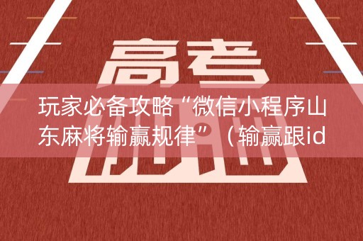 玩家必备攻略“微信小程序山东麻将输赢规律”（输赢跟id号有关系吗)