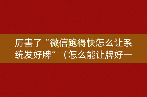 厉害了“微信跑得快怎么让系统发好牌”（怎么能让牌好一点)