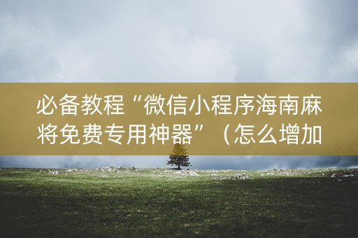 必备教程“微信小程序海南麻将免费专用神器”（怎么增加胜率)