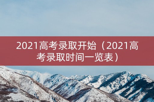 2021高考录取开始（2021高考录取时间一览表）
