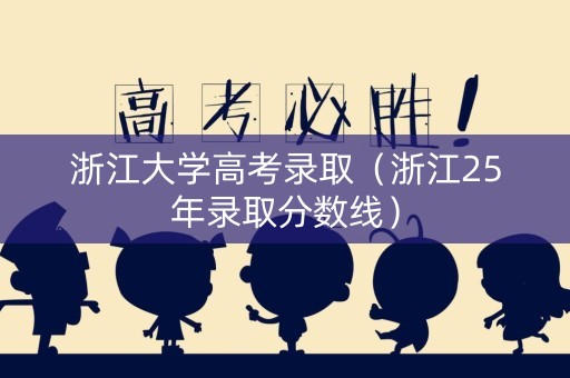 浙江大学高考录取（浙江25年录取分数线）