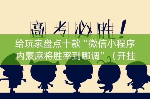给玩家盘点十款“微信小程序内蒙麻将胜率到哪调”（开挂辅助器脚本)