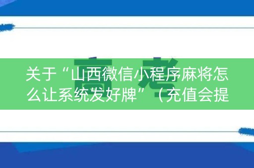 关于“山西微信小程序麻将怎么让系统发好牌”（充值会提高胜率么)