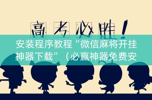 安装程序教程“微信麻将开挂神器下载”（必赢神器免费安装)