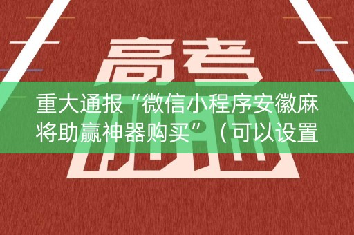 重大通报“微信小程序安徽麻将助赢神器购买”（可以设置输赢吗)