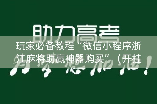 玩家必备教程“微信小程序浙江麻将助赢神器购买”（开挂神器下载)