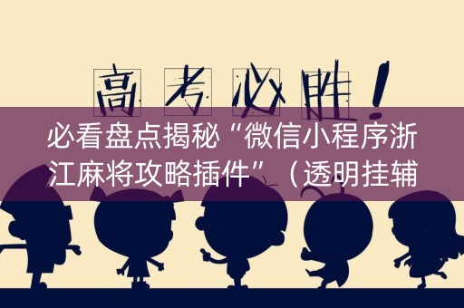 必看盘点揭秘“微信小程序浙江麻将攻略插件”（透明挂辅助器)
