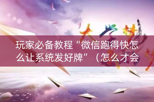 玩家必备教程“微信跑得快怎么让系统发好牌”（怎么才会赢)