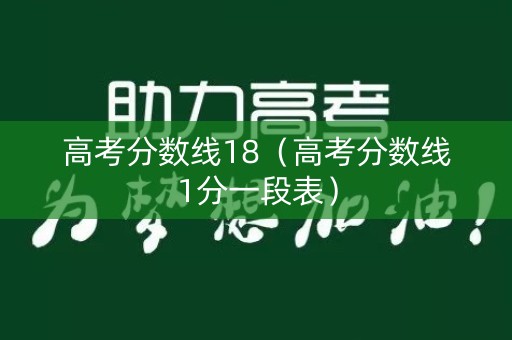 高考分数线18（高考分数线1分一段表）