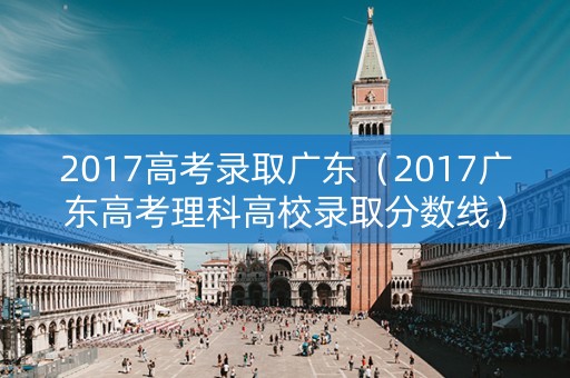 2017高考录取广东（2017广东高考理科高校录取分数线）