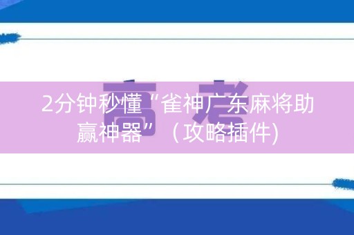 2分钟秒懂“雀神广东麻将助赢神器”（攻略插件)