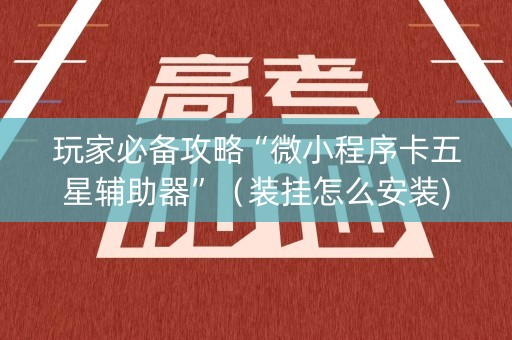 玩家必备攻略“微小程序卡五星辅助器”（装挂怎么安装)