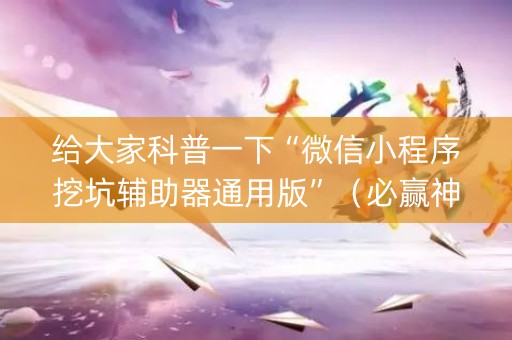 给大家科普一下“微信小程序挖坑辅助器通用版”（必赢神器免费安装)